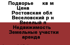 Подворье 17  кв.м. › Цена ­ 570 000 - Ростовская обл., Веселовский р-н, Веселый п. Недвижимость » Земельные участки аренда   